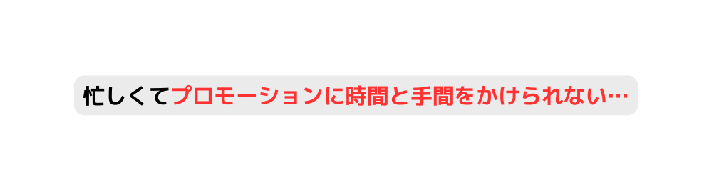 忙しくてプロモーションに時間と手間をかけられない