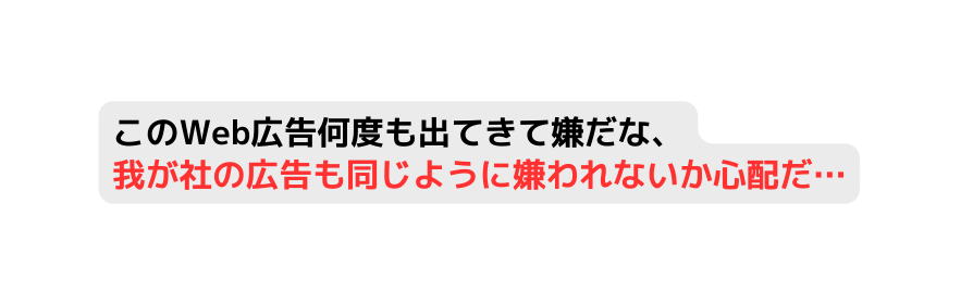 このWeb広告何度も出てきて嫌だな 我が社の広告も同じように嫌われないか心配だ